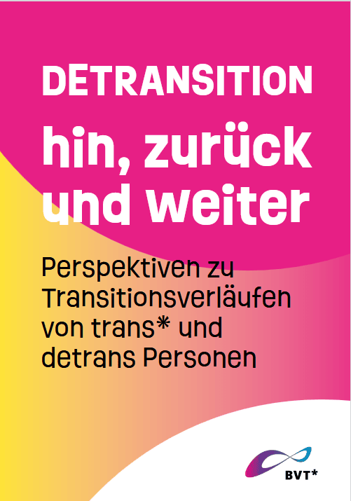 Titelblatt der Broschüre. Da steht groß: Detransition: hin, zurück und weiter Perspektiven zu Transitionsverläufen von trans* und detrans Personen. Der Hintergrund ist gelb und pink. Unten rechts in der Ecke ist klein das BVT Logo zu sehen.