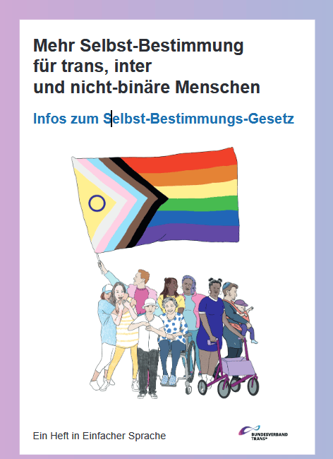 Titelbild der Broschüre. Oben steht groß der Titel der Broschüre: "Mehr Selbst-Bestimmung für trans, inter und nicht-binäre Menschen - Infos zum Selbst-Bestimmungs-Gesetz. Ein Heft in einfacher Sprache" In der Mitte ist eine Zeichnung zu sehen, auf der viele Menschen sind. Sie sind alle unterschiedlich. Alle lachen. Eine Person schwenkt eine Fahne, die LSBTI* Themen symbolisiert.